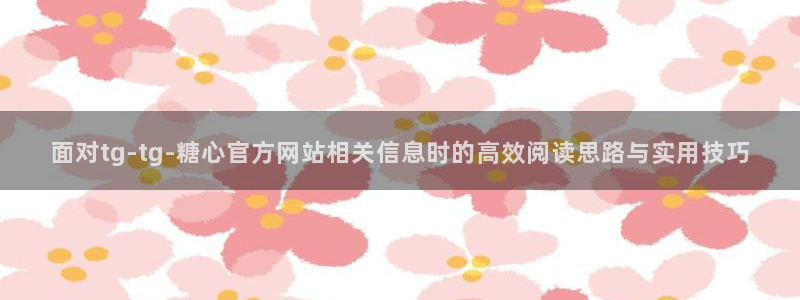 糖心viog最新网站入口:面对tg-tg-糖心官方网站相关信息时的高效阅读思路与实用技巧