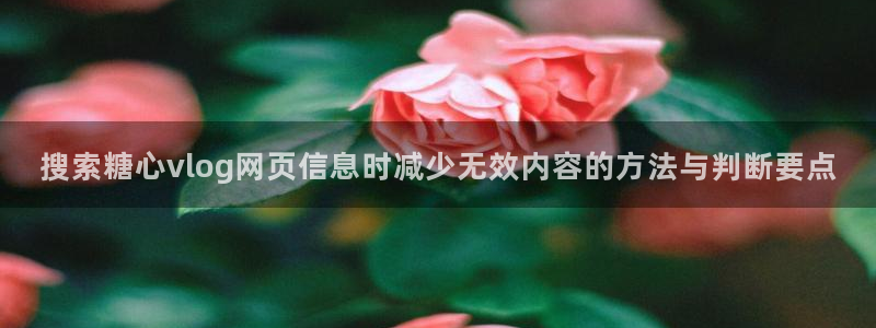 糖心vlog下载链接:搜索糖心vlog网页信息时减少无效内容的方法与判断要点