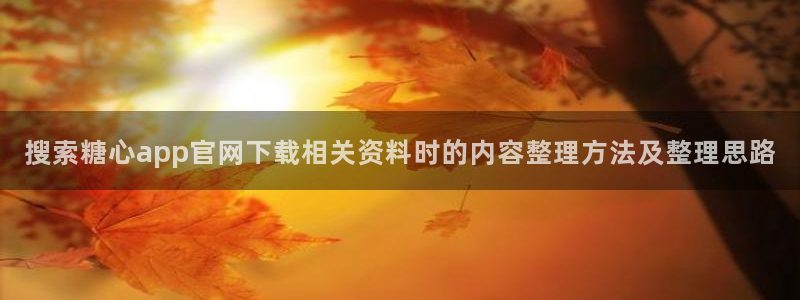 糖心vlog网站免费观看:搜索糖心app官网下载相关资料时的内容整理方法及整理思路